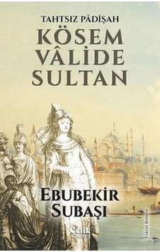 Tahtsız Padişah Kösem Valide Sultan - Ebubekir Subaşı - Çelik Yayınevi