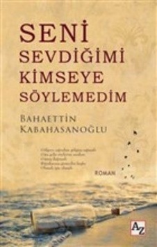 Seni Sevdiğimi Kimseye Söylemedim - Bahaettin Kabahasanoğlu - Az Kitap Seni Sevdiğimi Kimseye Söylemedim - Bahaettin Kabahasanoğlu - Az Kitap