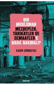 Bir Müslüman Mezhepler Tarikatler ve Cemaatler'e Nasıl Bakmalı? - Kadir Gömbeyaz - Beyan Yayınları Bir Müslüman Mezhepler Tarikatler ve Cemaatler'e Nasıl Bakmalı? - Kadir Gömbeyaz - Beyan Yayınları