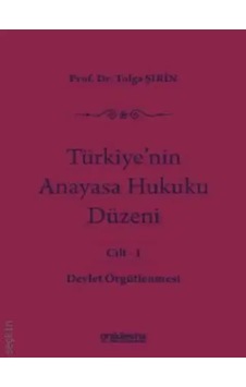Türkiye'nin Anayasa Hukuku Düzeni Cilt: 1 Devlet Örgütlenmesi Prof. Dr. Tolga Şirin Türkiye'nin Anayasa Hukuku Düzeni Cilt: 1 Devlet Örgütlenmesi Prof. Dr. Tolga Şirin