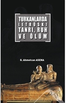 Turkanlarda-Etrüks-Tanrı Ruh ve Ölüm - G. Ahmetcan Asena - Altınordu