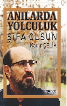 Anılarda Yolculuk Şifa Olsun / Kadir Çelik