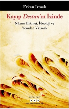 Kayıp Destan'ın İzinde: Nazım Hikmet İdeoloji ve Yeniden Yazmak - Erkan Irmak - Yapı Kredi Yayınları Kayıp Destan'ın İzinde: Nazım Hikmet İdeoloji ve Yeniden Yazmak - Erkan Irmak - Yapı Kredi Yayınları
