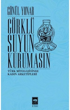 Görklü Suyun Kurumasın - Türk Mitolojisinde Kadın Arketipleri - Gönül Yonar - Ötüken Neşriyat Görklü Suyun Kurumasın - Türk Mitolojisinde Kadın Arketipleri - Gönül Yonar - Ötüken Neşriyat