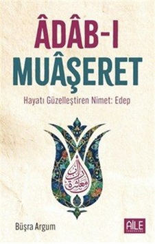 Âdab-ı Muaşeret & Hayatı Güzelleştiren Nimet: Edep / Büşra Argum Âdab-ı Muaşeret & Hayatı Güzelleştiren Nimet: Edep / Büşra Argum