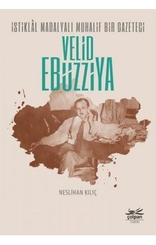 İstiklal Madalyalı Muhalif Bir Gazeteci: Velid Ebüzziya - Neslihan Kılıç - Çolpan