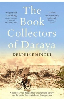 The Book Collectors of Daraya A Band of Syrian Rebels, Their Underground Library, and the Stories That Carried Them Through a War 9781529012330