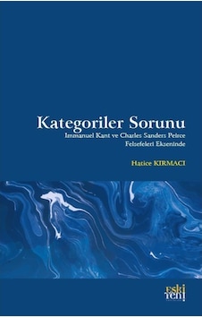 Kategoriler Sorunu - Immanuel Kant ve Charles Sanders Peirce Felsefeleri Ekseninde - Hatice Kırmacı - Eskiyeni Yayınları Kategoriler Sorunu - Immanuel Kant ve Charles Sanders Peirce Felsefeleri Ekseninde - Hatice Kırmacı - Eskiyeni Yayınları