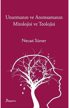 Unutmanın Ve Anımsamanın Mitolojisi Ve Teolojisi / Necati Sümer Unutmanın Ve Anımsamanın Mitolojisi Ve Teolojisi / Necati Sümer
