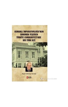 Osmanlı İmparatorluğu'nun Sonunda Yeşeren Türkiye Cumhuriyeti'nde Bir Türk Kızı-ayşe Cebesoy Sarıalp