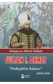 Sultan 1. Ahmet - Dünya ve Ahiret Sultan - Padişahlar Babası- Parola Yayınları Sultan 1. Ahmet - Dünya ve Ahiret Sultan - Padişahlar Babası- Parola Yayınları