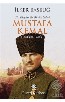 20. Yüzyılın En Büyük Lideri Mustafa Kemal (1881'den 1923'e) - İlker Başbuğ - Remzi Kitabevi 20. Yüzyılın En Büyük Lideri Mustafa Kemal (1881'den 1923'e) - İlker Başbuğ - Remzi Kitabevi