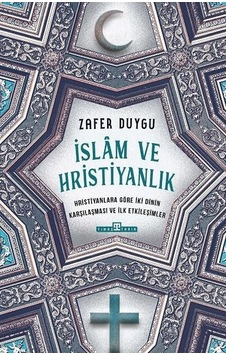 İslam ve Hristiyanlık - Hristiyanlara Göre İki Dinin Karşılaşması ve İlk Etkileşimler - Zafer Duygu - Timaş Yayınları
