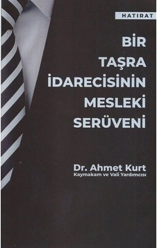 Bir Taşra İdarecisinin Mesleki Serüveni / Dr. Ahmet Kurt Bir Taşra İdarecisinin Mesleki Serüveni / Dr. Ahmet Kurt