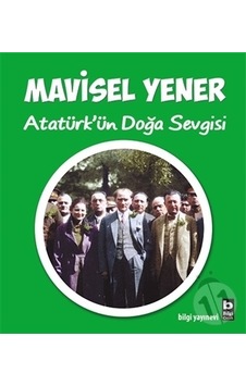 Atatürk'ün Doğa Sevgisi - Mavisel Yener - Bilgi Yayınevi