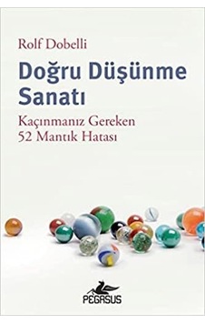 Doğru Düşünme Sanatı - Kaçınmanız Gereken 52 Mantık Hatası - Rolf Dobelli - Pegasus Doğru Düşünme Sanatı - Kaçınmanız Gereken 52 Mantık Hatası - Rolf Dobelli - Pegasus