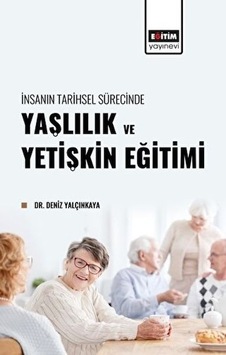 Yaşlılık ve Yetişkin Eğitimi - İnsanın Tarihsel Sürecinde - Deniz Yalçınkaya - Eğitim Yayınevi Yaşlılık ve Yetişkin Eğitimi - İnsanın Tarihsel Sürecinde - Deniz Yalçınkaya - Eğitim Yayınevi