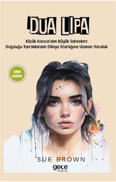 Dua Lipa-Küçük Kosova'dan Büyük Sahnelere Doğduğu Topraklardan Dünya Starlığına Uzanan Yolculuk - Sue Brown - Gece Kitaplığı