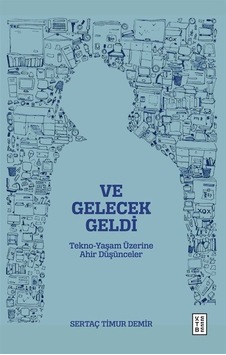 Ve Gelecek Geldi - Tekno Yaşam Üzerine Ahir Düşünceler - Sertaç Timur Demir - Ketebe