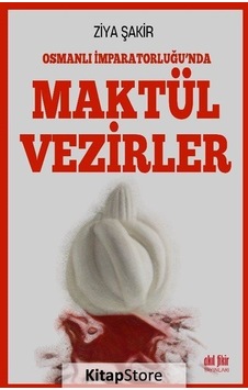 Osmanlı İmparatorluğu'nda Maktul Vezirler - Ziya Şakir - Akıl Fikir Yayınları