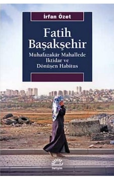 Fatih Başakşehir: Muhafazakar Mahallede İktidar ve Dönüşen Habitus - İrfan Özet - İletişim Yayınları