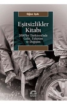 Eşitsizlikler Kitabı: 2000'ler Türkiyesin'de Gelir Tüketim ve Değişim - Oğuz Işık - İletişim Yayınları