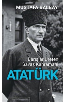 Barışlar Üreten Savaş Kahramanı Atatürk / Mustafa Balbay Barışlar Üreten Savaş Kahramanı Atatürk / Mustafa Balbay