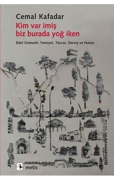 Kim Var İmiş Biz Burada Yoğ İken; Dört Osmanlı: Yeniçeri, Tüccar, Derviş ve Hatun