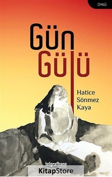 Gün Gülü - Hatice Sönmez Kaya - Telgrafhane Yayınları Gün Gülü - Hatice Sönmez Kaya - Telgrafhane Yayınları