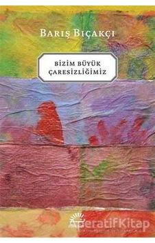 Bizim Büyük Çaresizliğimiz - Barış Bıçakçı - İletişim Yayınları Bizim Büyük Çaresizliğimiz - Barış Bıçakçı - İletişim Yayınları