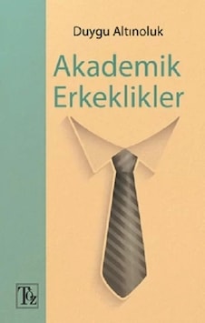 Akademik Erkeklikler - Duygu Altınoluk - Töz Yayınları