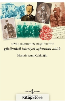 Gücümüzü Hürriyet Aşkından Aldık: Devr-i Hamid'den Meşrutiyet'e - Mustafa Asım Çalıkoğlu - İş Bankası Kültür Yayınları Gücümüzü Hürriyet Aşkından Aldık: Devr-i Hamid'den Meşrutiyet'e - Mustafa Asım Çalıkoğlu - İş Bankası Kültür Yayınları