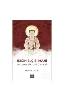 Işığın Elçisi Mani Ve Gnostik Düşüncesi / Mehmet Alıcı Işığın Elçisi Mani Ve Gnostik Düşüncesi / Mehmet Alıcı