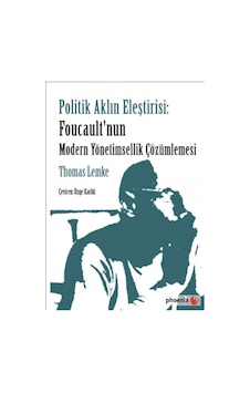Politik Aklın Eleştirisi - Foucault'nun Modern Yönetimsellik Çözümlemesi - Thomas Lemke - Phoenix