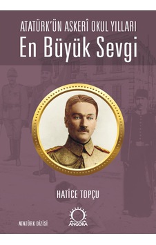 En Büyük Sevgi - Atatürk Ün Askerî Okul Yılları Angora Yayıncılık Hatice Topçu En Büyük Sevgi - Atatürk Ün Askerî Okul Yılları Angora Yayıncılık Hatice Topçu