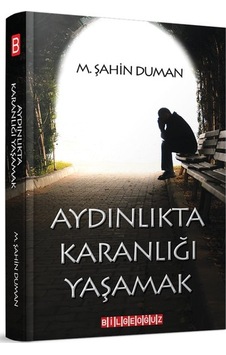 Aydınlıkta Karanlığı Yaşamak - M. Şahin Duman - Bilgeoğuz Yayınları Aydınlıkta Karanlığı Yaşamak - M. Şahin Duman - Bilgeoğuz Yayınları