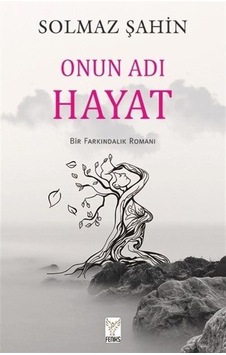 Onun Adı Hayat - Bir Farkındalık Romanı - Solmaz Şahin - Feniks Kitap Onun Adı Hayat - Bir Farkındalık Romanı - Solmaz Şahin - Feniks Kitap