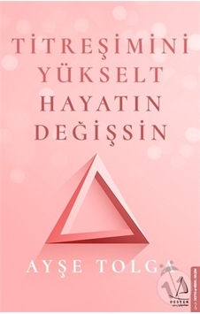 Titreşimini Yükselt Hayatın Değişsin - Ayşe Tolga Titreşimini Yükselt Hayatın Değişsin - Ayşe Tolga
