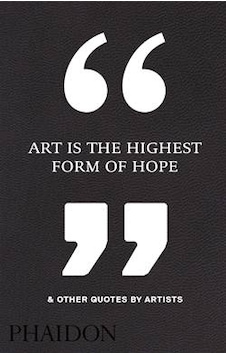 Art is the Highest Form of Hope & Other Quotes by Artists- Phaidon Art is the Highest Form of Hope & Other Quotes by Artists- Phaidon