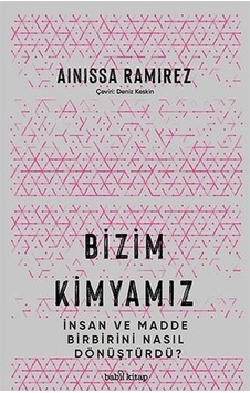 Bizim Kimyamız - İnsan ve Madde Birbirini Nasıl Dönüştürdü? - Ainissa Ramirez - Babil Kitap Bizim Kimyamız - İnsan ve Madde Birbirini Nasıl Dönüştürdü? - Ainissa Ramirez - Babil Kitap