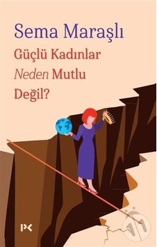 Güçlü Kadınlar Neden Mutlu Değil? Güçlü Kadınlar Neden Mutlu Değil?