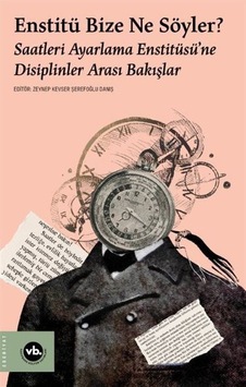 Enstitü Bize Ne Söyler? Saatleri Ayarlama Enstitüsü'ne Disiplinler Arası Bakışlar- VakıfBank Kültür Yayınları Enstitü Bize Ne Söyler? Saatleri Ayarlama Enstitüsü'ne Disiplinler Arası Bakışlar- VakıfBank Kültür Yayınları