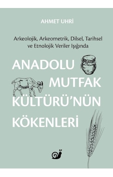 Anadolu Mutfak Kültürü'nün Kökenleri: Arkeolojik Arkeometrik Dilsel Tarihsel ve Etnolojik Veriler - Ahmet Uhri - Sakin Kitap Anadolu Mutfak Kültürü'nün Kökenleri: Arkeolojik Arkeometrik Dilsel Tarihsel ve Etnolojik Veriler - Ahmet Uhri - Sakin Kitap