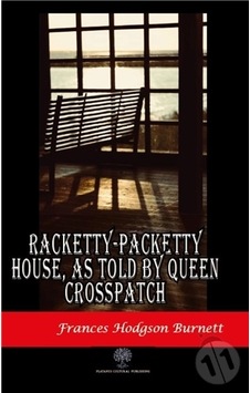 Racketty - Packetty House as Told by Queen Crosspatch - Frances Hodgson Burnett - Platanus Publishing