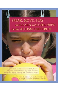 Speak, Move, Play And Learn With Children On The Autism Spectrum: Activities To Boost Communication Skills, Sensory Integration And Coordination Using ... Language Pathology And Occupational Therapy