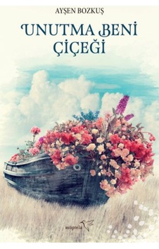 Unutma Beni Çiçeği - Ayşen Bozkuş - Müptela Yayınları Unutma Beni Çiçeği - Ayşen Bozkuş - Müptela Yayınları