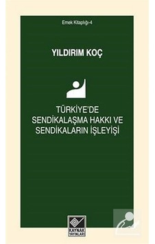 Türkiye'de Sendikalaşma Hakkı ve Sendikaların İşleyişi - Yıldırım Koç - Kaynak Yayınları Türkiye'de Sendikalaşma Hakkı ve Sendikaların İşleyişi - Yıldırım Koç - Kaynak Yayınları