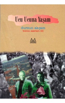 Ucu Ucuna Yaşam - Dursun Akçam - Arkadaş Yayıncılık Ucu Ucuna Yaşam - Dursun Akçam - Arkadaş Yayıncılık