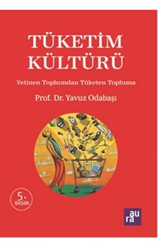 Tüketim Kültürü - Yetinen Toplumdan Tüketen Topluma - Yavuz Odabaşı - Aura Tüketim Kültürü - Yetinen Toplumdan Tüketen Topluma - Yavuz Odabaşı - Aura