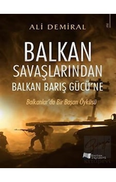 Balkan Savaşlarından Balkan Barış Gücü'ne - Balkanlar'da Bir Başarı Öyküsü - Ali Demiral - Karina Yayınevi